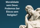 Moralidade sem Deus: Podemos Ser Éticos sem Religião?