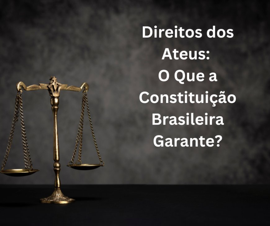Direitos dos Ateus: O Que a Constituição Brasileira Garante?
