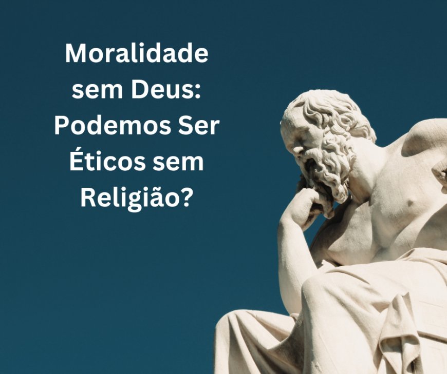 Moralidade sem Deus: Podemos Ser Éticos sem Religião?