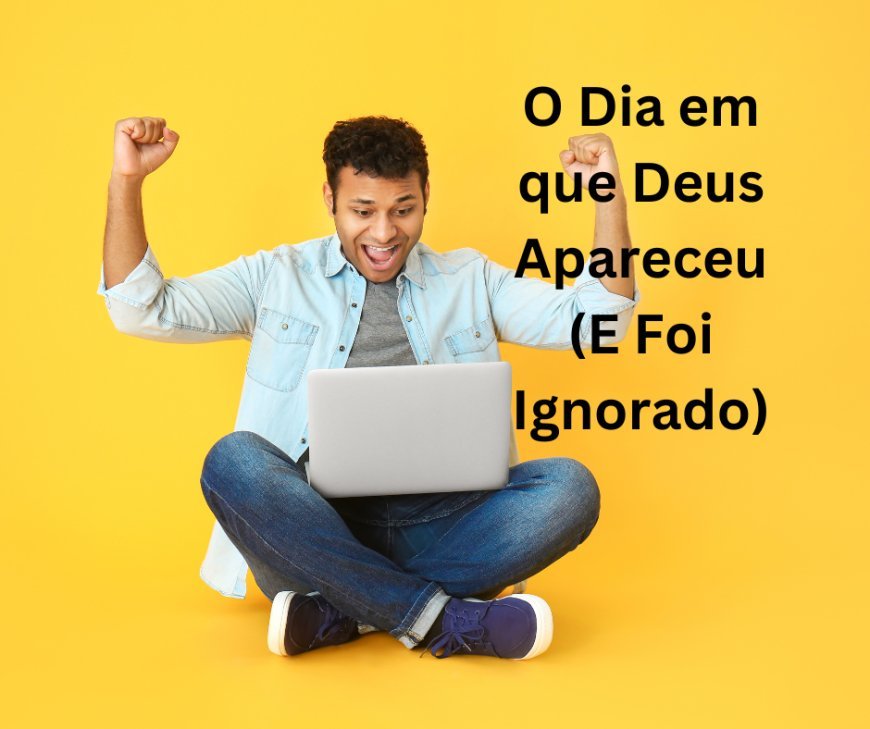 O Dia em que Deus Apareceu (E Foi Ignorado)