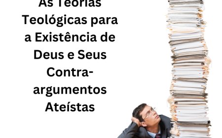 As Teorias Teológicas para a Existência de Deus e Seus Contra-argumentos Ateístas