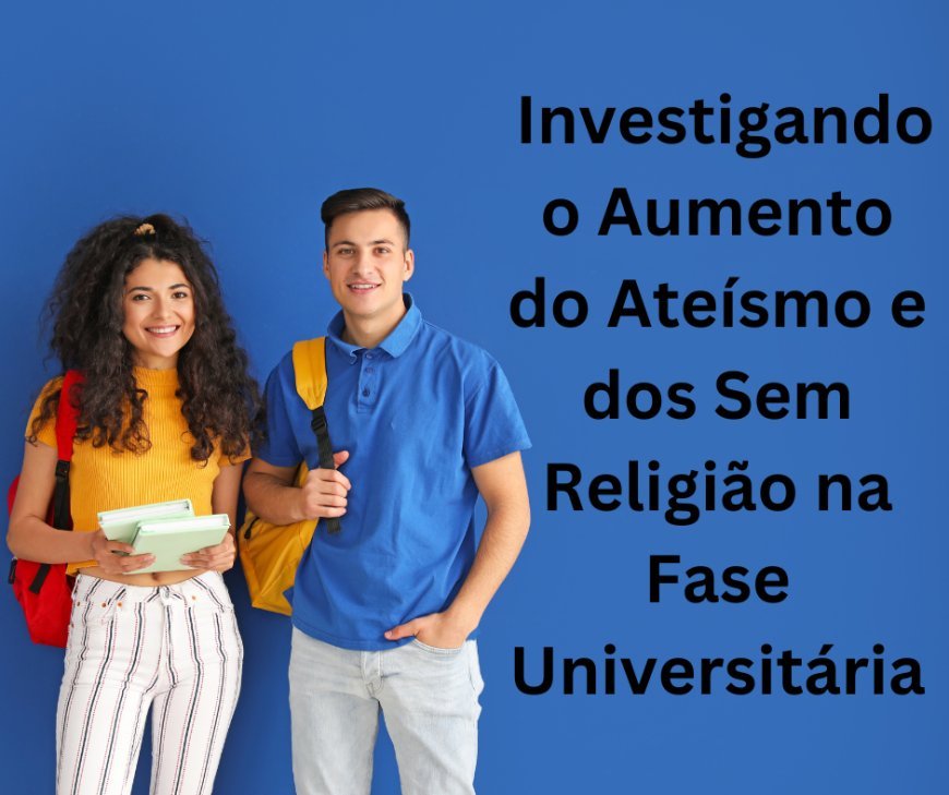 Ateísmo entre Jovens: Investigando o Aumento do Ateísmo e dos Sem Religião na Fase Universitária