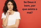 Se Deus é bom, por que existe o mal?