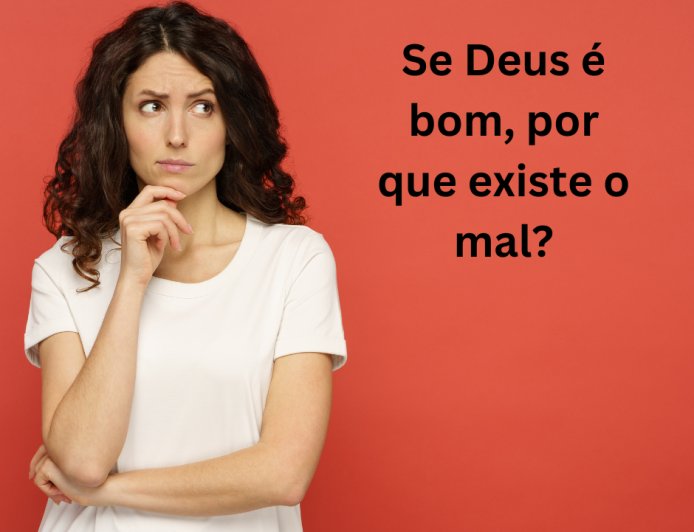 Se Deus é bom, por que existe o mal?