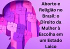 Aborto e Religião no Brasil: o Direito da Mulher à Escolha em um Estado Laico