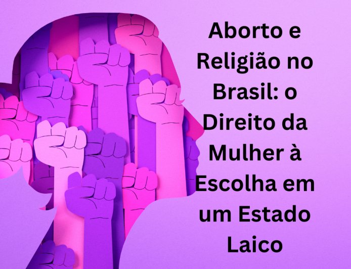Aborto e Religião no Brasil: o Direito da Mulher à Escolha em um Estado Laico