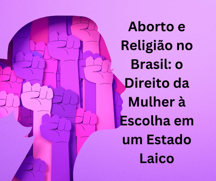 Aborto e Religião no Brasil: o Direito da Mulher à Escolha em um Estado Laico